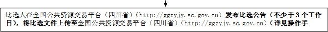 比選人在全國公共資源交易平臺（四川?。╤ttp://ggzyjy.sc.gov.cn）發(fā)布比選公告（不少于3個工作日），將比選文件上傳至全國公共資源交易平臺（四川?。╤ttp://ggzyjy.sc.gov.cn）（詳見操作手冊）。

